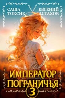 Император Пограничья 3 — Астахов Евгений, Токсик Саша