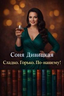 Сладко. Горько. По-нашему! — Дивицкая Соня