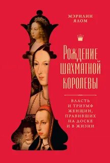 Рождение шахматной королевы. Власть и триумф женщин, правивших на доске и в жизни — Ялом Мэрилин