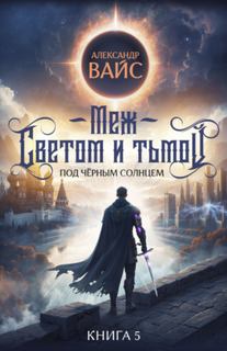 Меж светом и тьмой. Книга 5 — Вайс Александр