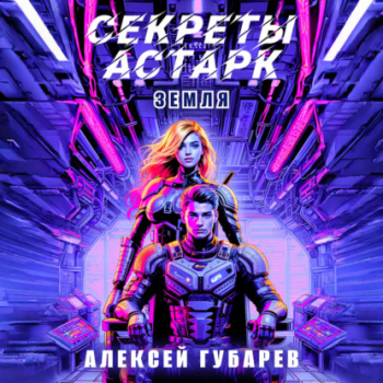 Секреты Астарк. Земля —  Губарев Алексей