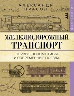 Железнодорожный транспорт. Первые локомотивы и современные поезда — Прасол Александр