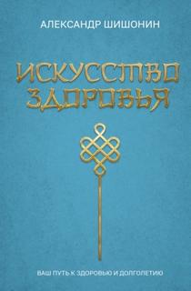 Искусство здоровья. Ваш путь к здоровью и долголетию — Шишонин Александр