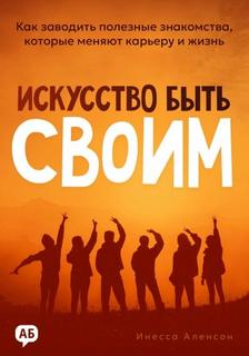 Искусство быть своим. Как заводить полезные знакомства, которые меняют карьеру и жизнь — Аленсон Инесса