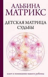 Детская матрица судьбы. Ключ к пониманию вашего ребенка — Матрикс Альбина