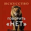 Искусство говорить «НЕТ». Как избавиться от синдрома «удобного человека», перестать подстраиваться и научиться выбирать себя — Шишкина Анна