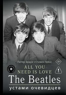 ALL YOU NEED IS LOVE. The Beatles: устами очевидцев - Браун Питер, Гейнс Стивен