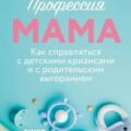 Профессия мама. Как справляться с детскими кризисами и с родительским выгоранием — Патрикеева Елена