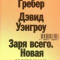 Заря всего. Новая история человечества — Гребер Дэвид, Уэнгроу Дэвид
