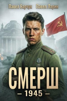 СМЕРШ – 1945. Книга восьмая - Барчук Павел, Ларин Павел